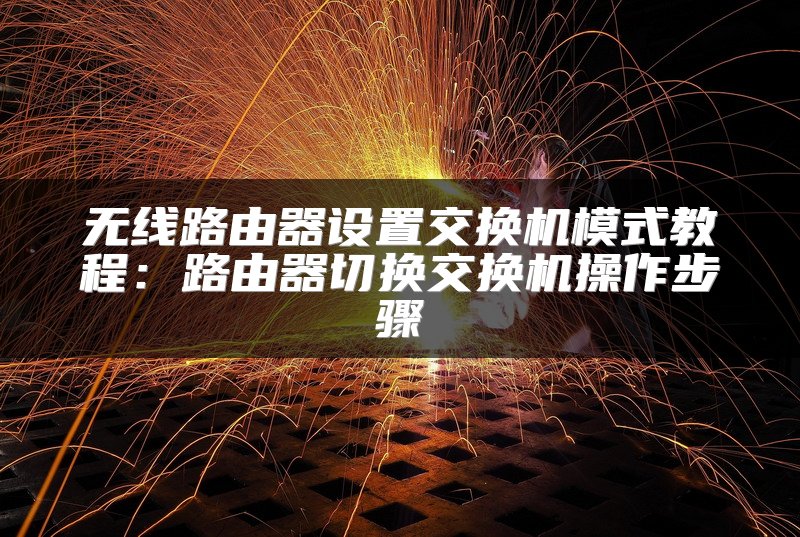 无线路由器设置交换机模式教程：路由器切换交换机操作步骤