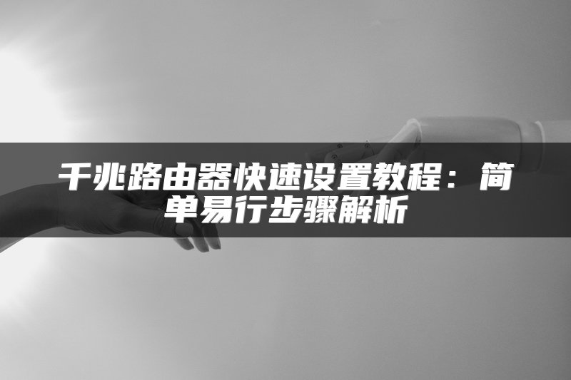 千兆路由器快速设置教程：简单易行步骤解析
