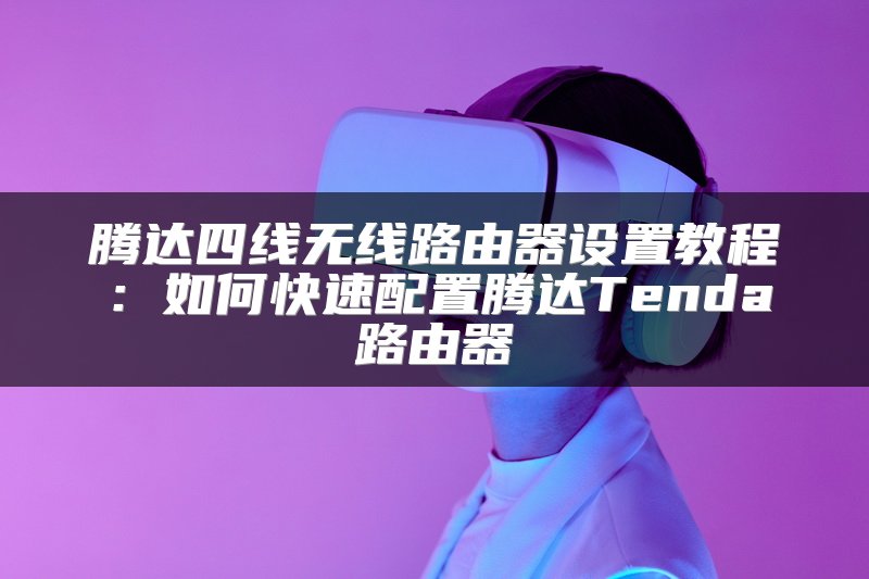 腾达四线无线路由器设置教程：如何快速配置腾达Tenda路由器