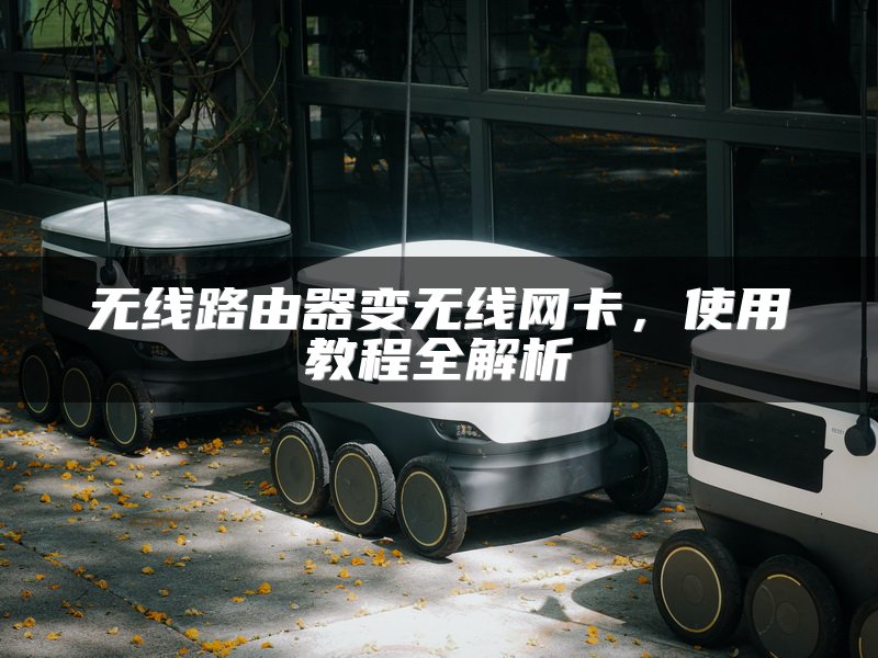 无线路由器变无线网卡，使用教程全解析