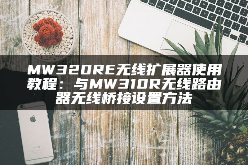 MW320RE无线扩展器使用教程：与MW310R无线路由器无线桥接设置方法
