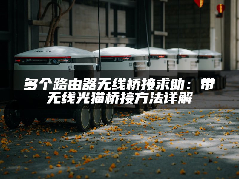 多个路由器无线桥接求助：带无线光猫桥接方法详解