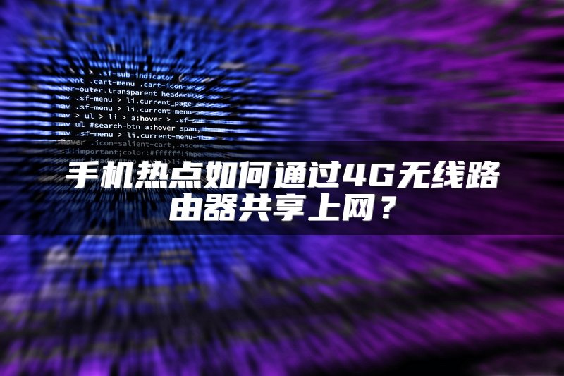 手机热点如何通过4G无线路由器共享上网？