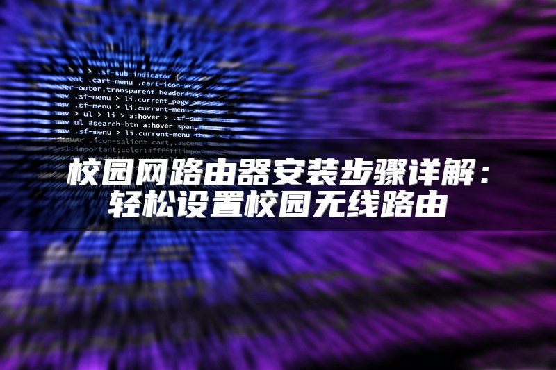 校园网路由器安装步骤详解：轻松设置校园无线路由