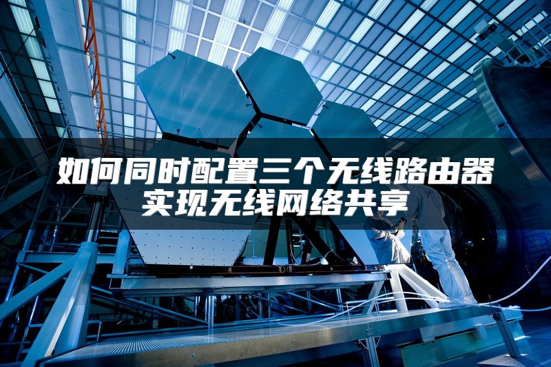 如何同时配置三个无线路由器实现无线网络共享