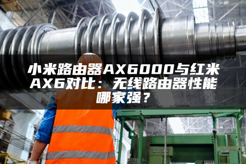 小米路由器AX6000与红米AX6对比：无线路由器性能哪家强？