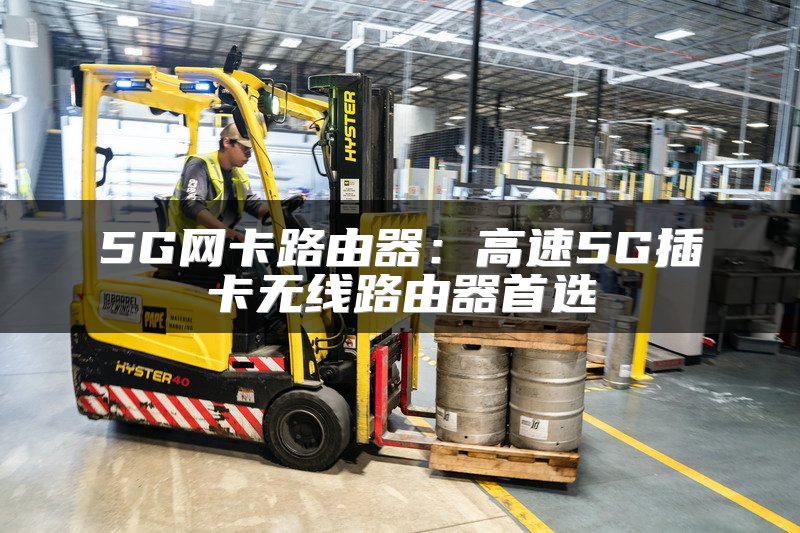 5G网卡路由器：高速5G插卡无线路由器首选