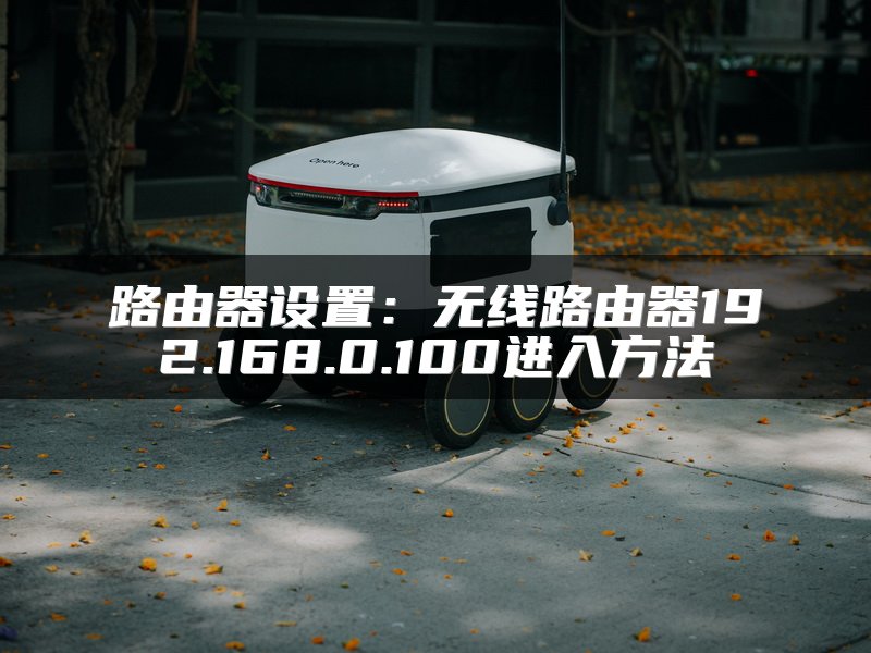 路由器设置：无线路由器192.168.0.100进入方法