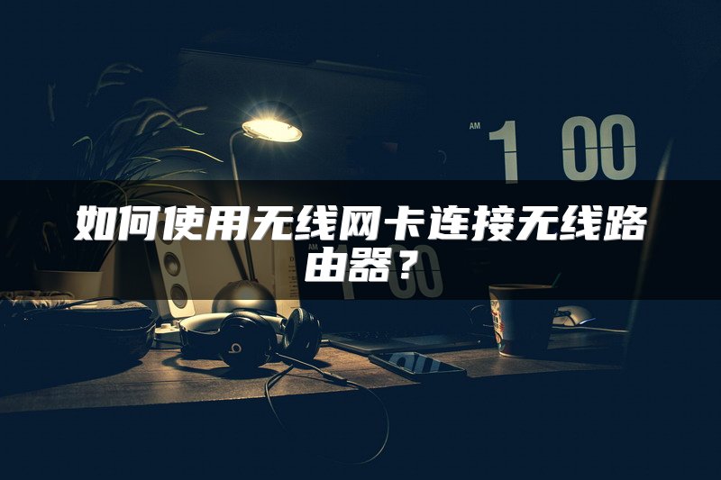 如何使用无线网卡连接无线路由器？