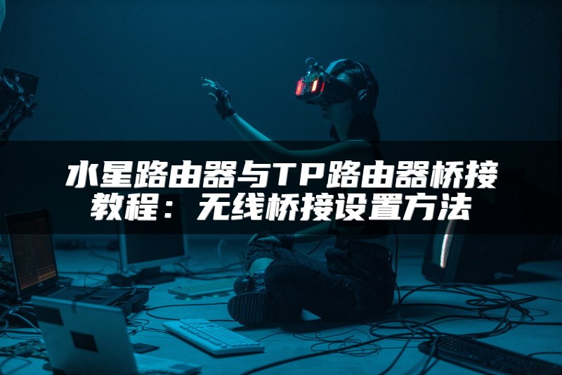 水星路由器与TP路由器桥接教程：无线桥接设置方法
