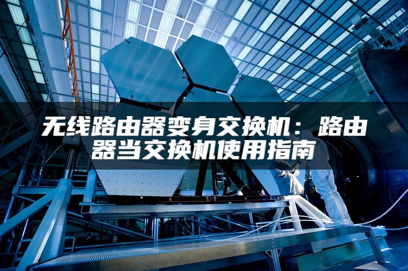 无线路由器变身交换机：路由器当交换机使用指南