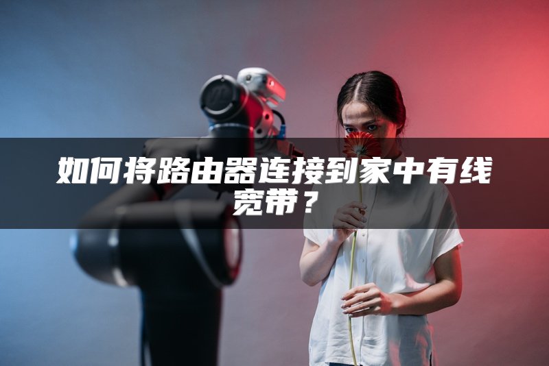 如何将路由器连接到家中有线宽带？