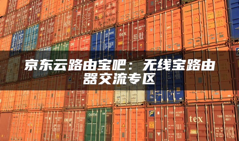 京东云路由宝吧：无线宝路由器交流专区