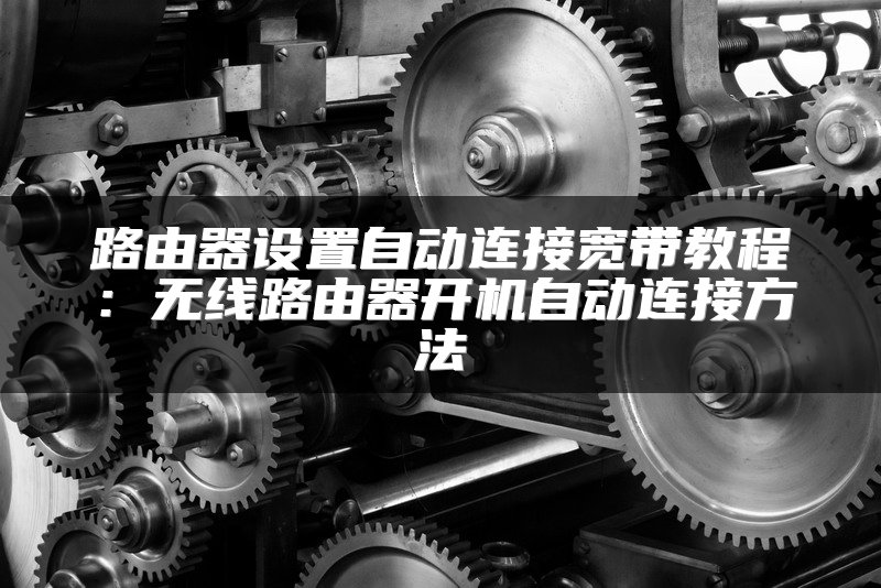 路由器设置自动连接宽带教程：无线路由器开机自动连接方法