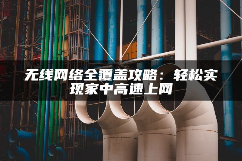 无线网络全覆盖攻略：轻松实现家中高速上网