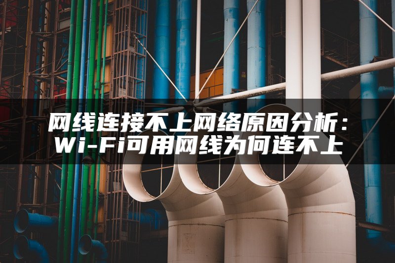 网线连接不上网络原因分析：Wi-Fi可用网线为何连不上