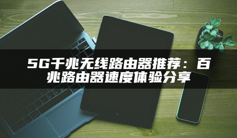5G千兆无线路由器推荐：百兆路由器速度体验分享