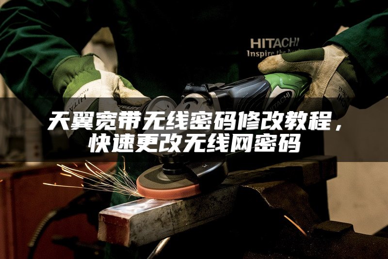 天翼宽带无线密码修改教程，快速更改无线网密码