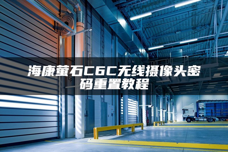 海康萤石C6C无线摄像头密码重置教程