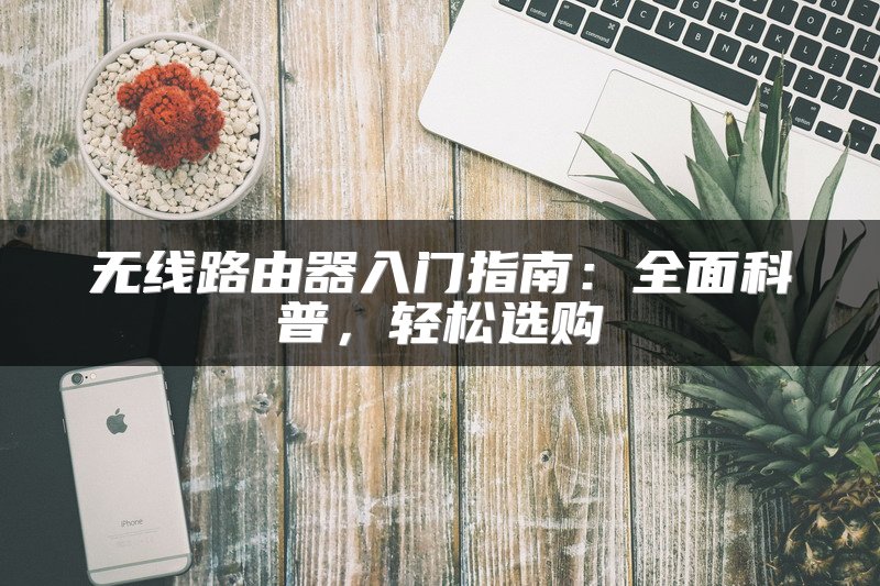 无线路由器入门指南：全面科普，轻松选购