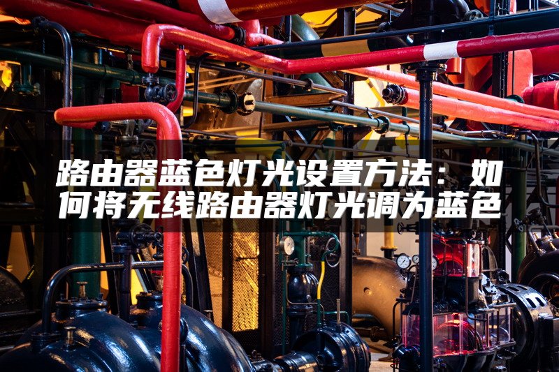 路由器蓝色灯光设置方法：如何将无线路由器灯光调为蓝色