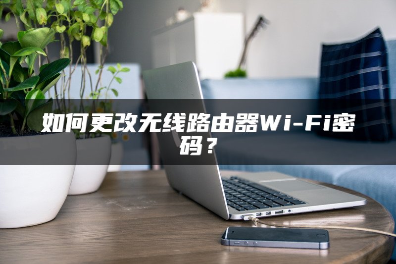 如何更改无线路由器Wi-Fi密码？