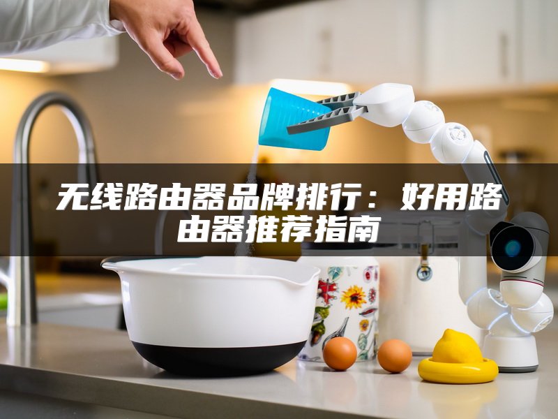 无线路由器品牌排行：好用路由器推荐指南