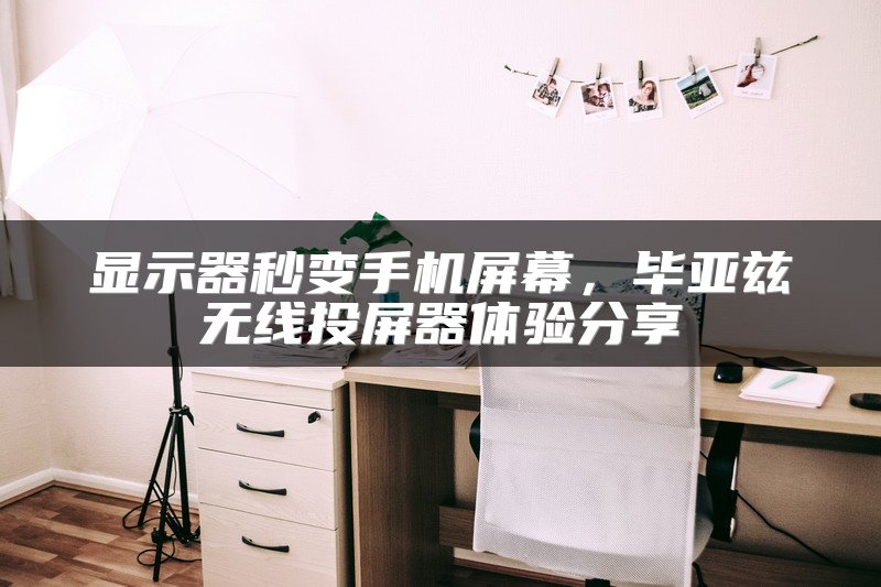 显示器秒变手机屏幕，毕亚兹无线投屏器体验分享