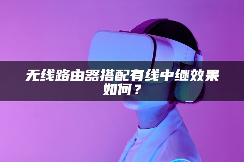 无线路由器搭配有线中继效果如何？