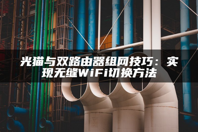 光猫与双路由器组网技巧：实现无缝WiFi切换方法
