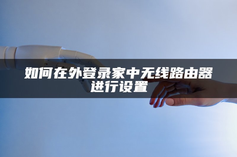 如何在外登录家中无线路由器进行设置