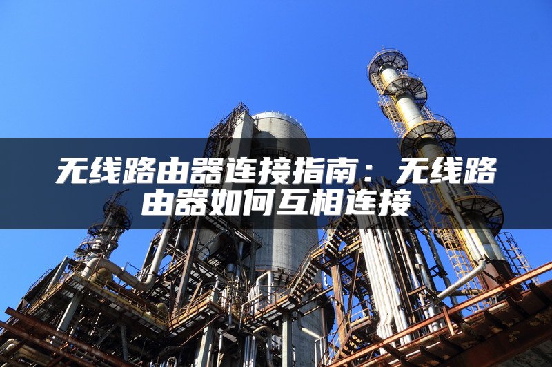 无线路由器连接指南：无线路由器如何互相连接