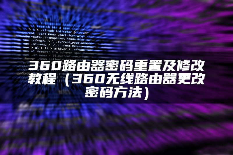 360路由器密码重置及修改教程（360无线路由器更改密码方法）