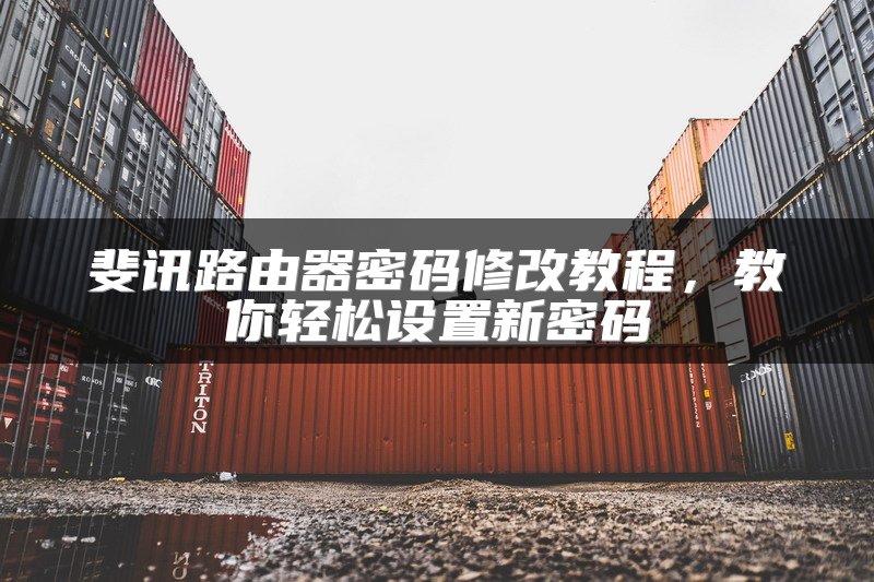 斐讯路由器密码修改教程，教你轻松设置新密码