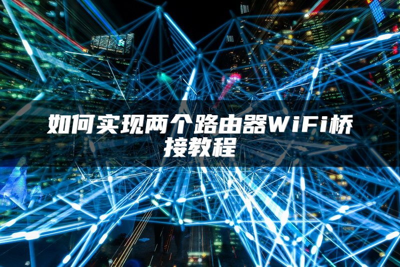 如何实现两个路由器WiFi桥接教程