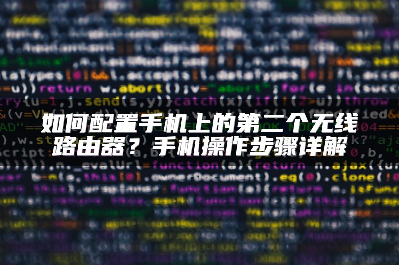 如何配置手机上的第二个无线路由器？手机操作步骤详解
