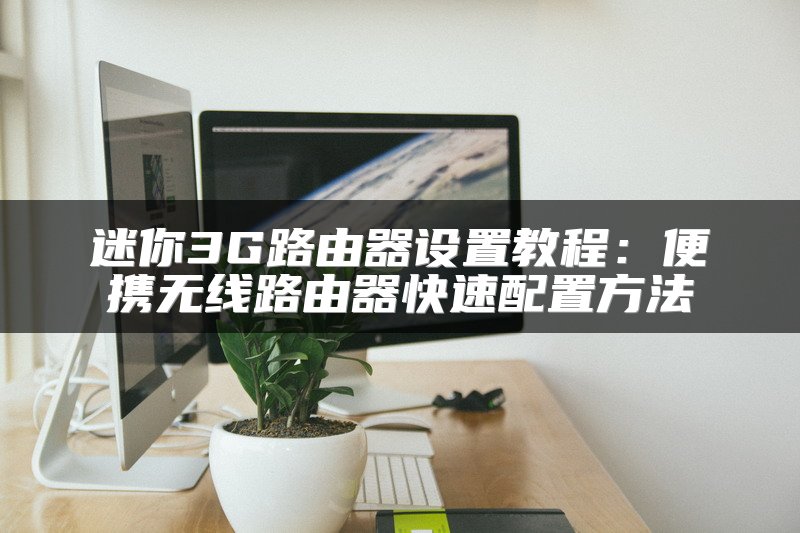 迷你3G路由器设置教程：便携无线路由器快速配置方法