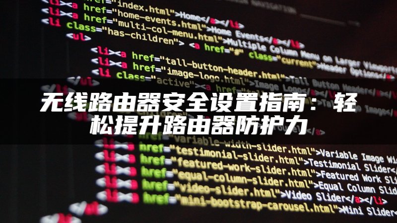 无线路由器安全设置指南：轻松提升路由器防护力
