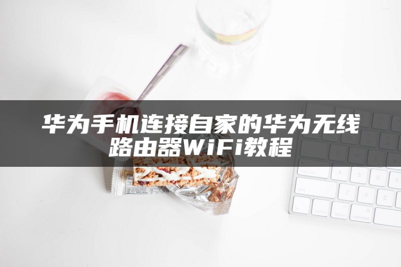 华为手机连接自家的华为无线路由器WiFi教程