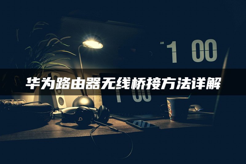 华为路由器无线桥接方法详解