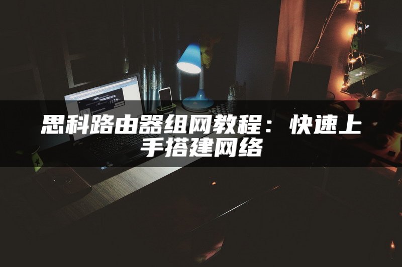 思科路由器组网教程：快速上手搭建网络