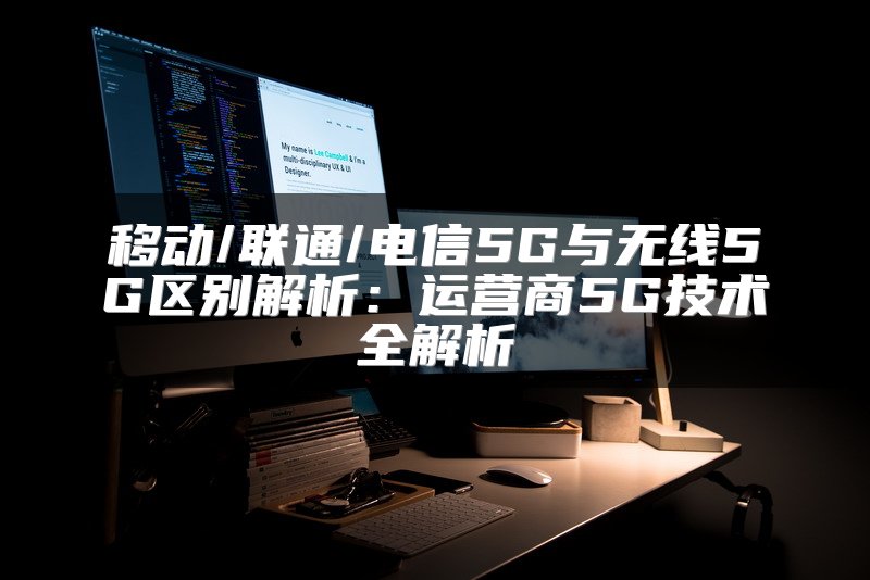 移动/联通/电信5G与无线5G区别解析：运营商5G技术全解析