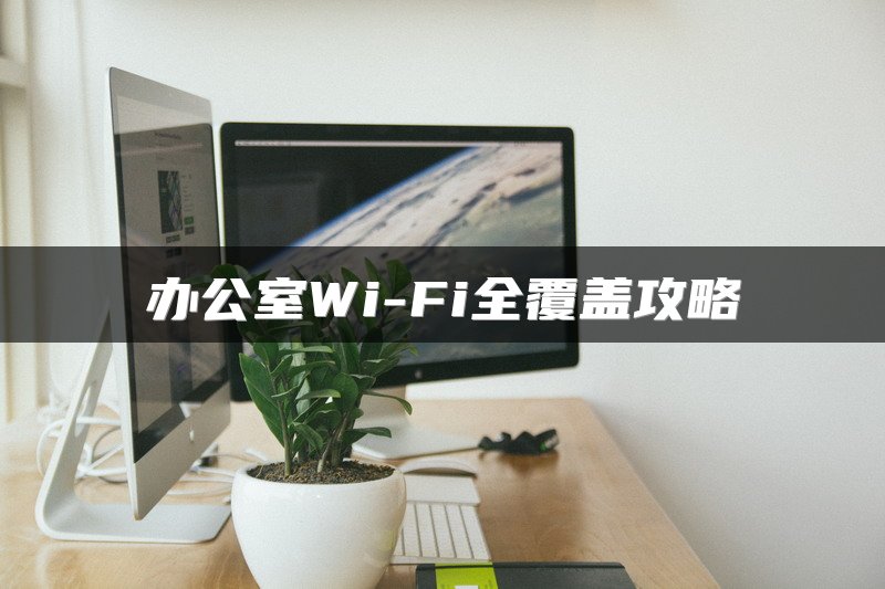 办公室Wi-Fi全覆盖攻略