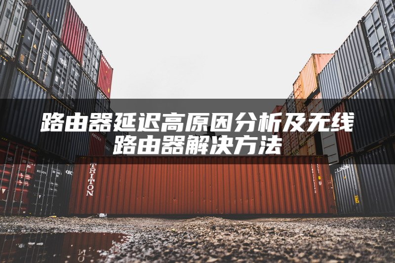 路由器延迟高原因分析及无线路由器解决方法