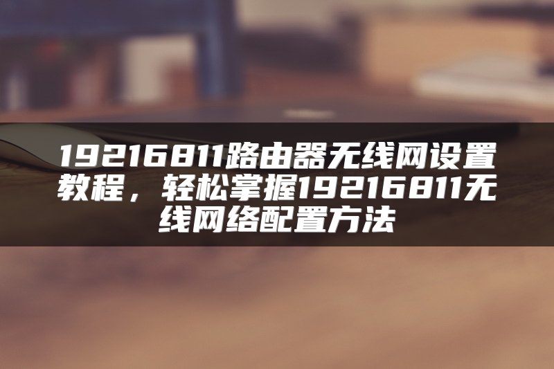 19216811路由器无线网设置教程，轻松掌握19216811无线网络配置方法