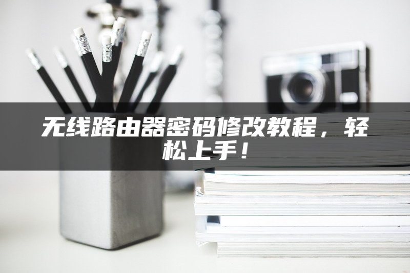 无线路由器密码修改教程，轻松上手！