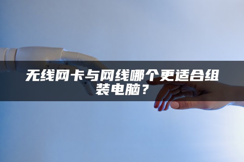 无线网卡与网线哪个更适合组装电脑？