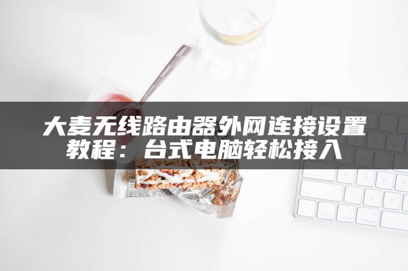 大麦无线路由器外网连接设置教程：台式电脑轻松接入