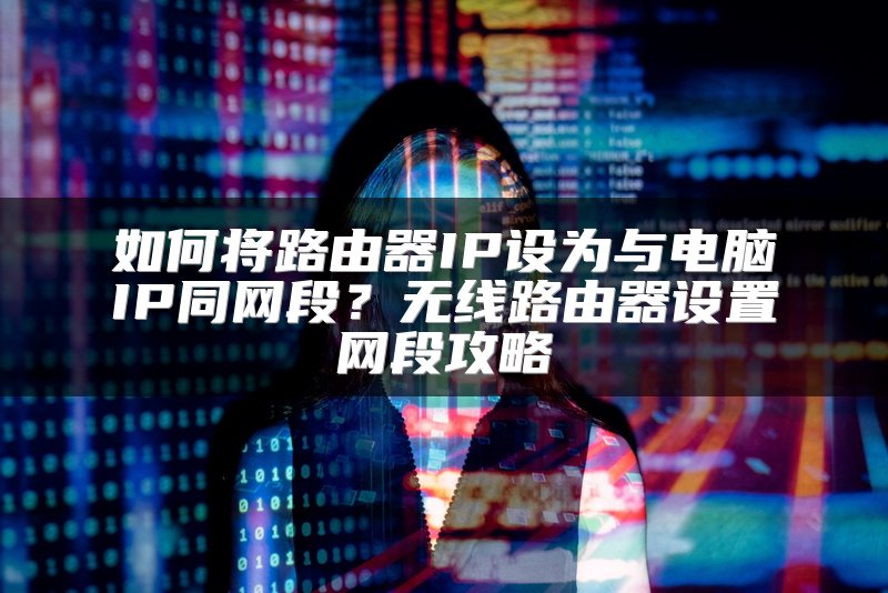 如何将路由器IP设为与电脑IP同网段？无线路由器设置网段攻略