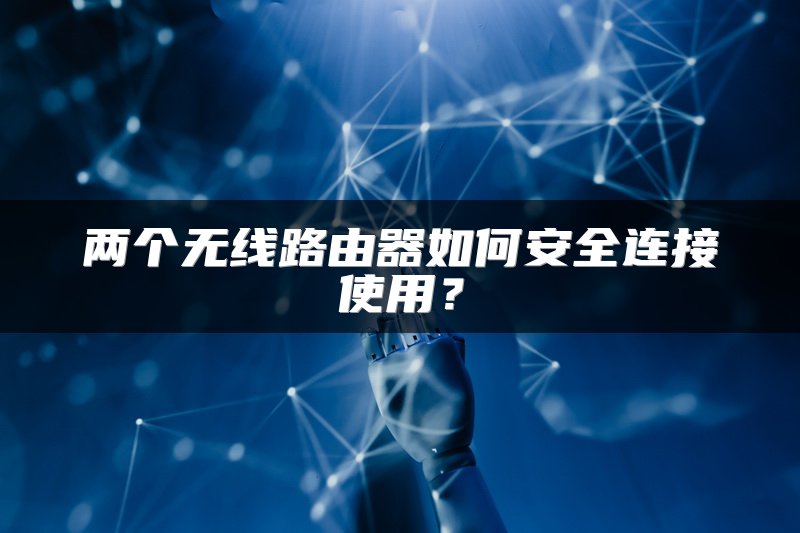 两个无线路由器如何安全连接使用？